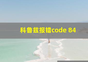 科鲁兹报错code 84